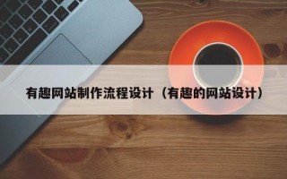 云南有趣网站制作流程设计（有趣的网站设计）
