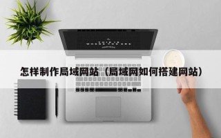 云南怎样制作局域网站（局域网如何搭建网站）