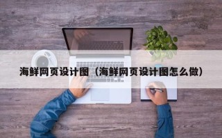 云南海鲜网页设计图（海鲜网页设计图怎么做）