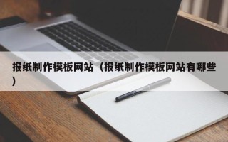 云南报纸制作模板网站（报纸制作模板网站有哪些）