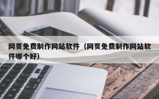 云南网页免费制作网站软件（网页免费制作网站软件哪个好）