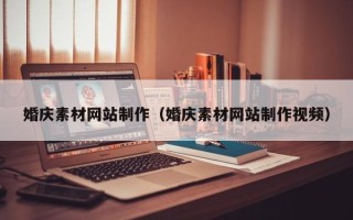 云南婚庆素材网站制作（婚庆素材网站制作视频）