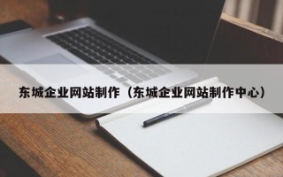 云南东城企业网站制作（东城企业网站制作中心）