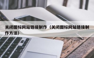 云南关闭图标网站链接制作（关闭图标网站链接制作方法）
