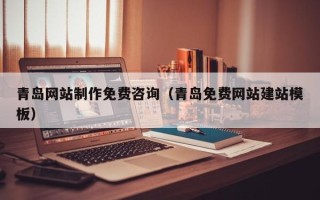 云南青岛网站制作免费咨询（青岛免费网站建站模板）