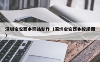云南深圳宝安西乡网站制作（深圳宝安西乡控规图）