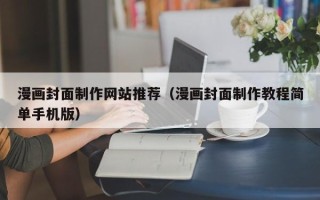 云南漫画封面制作网站推荐（漫画封面制作教程简单手机版）
